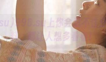 998.su上你会忍不住分享的黑料，都让人想多看看！