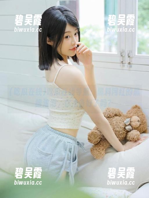 吃瓜在线 吃瓜在线导航:黑料网红的黑暗浪潮,你准备好了吗?