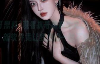观看扒哥黑料的同时，这款最新软件竟让我感到一丝不安。