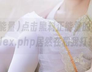 点击黑料正能量的链接，嗨？index.php居然在和我打招呼！